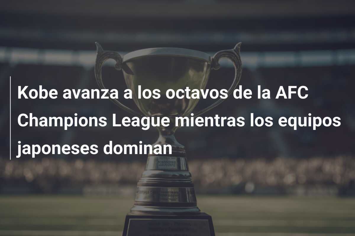 Kobe avanza a los octavos de la AFC Champions League mientras los equipos japoneses dominan