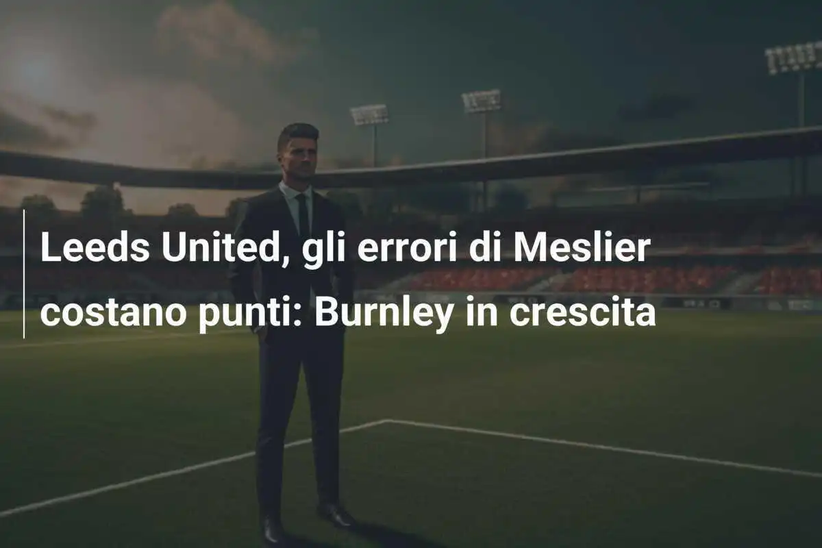 Leeds United, gli errori di Meslier costano punti: Burnley in crescita