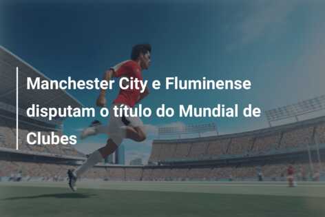 Manchester City e Fluminense disputam o título do Mundial de Clubes