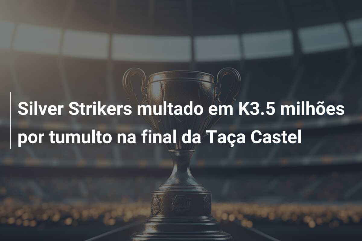 Silver Strikers multado em K3.5 milhões por tumulto na final da Taça Castel