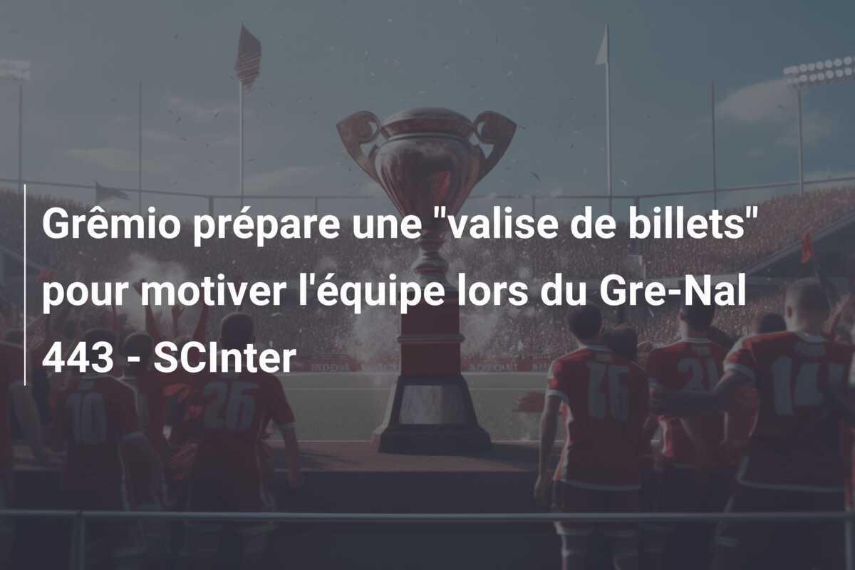 Grêmio prépare une "valise de billets" pour motiver l'équipe lors du Gre-Nal 443 - SCInter