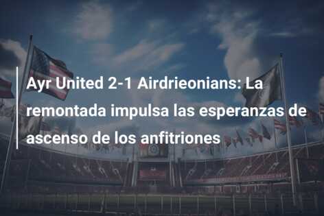 Ayr United 2-1 Airdrieonians: La remontada impulsa las esperanzas de ascenso de los anfitriones