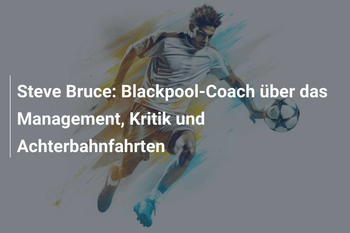 Steve Bruce: Blackpool-Coach über das Management, Kritik und Achterbahnfahrten