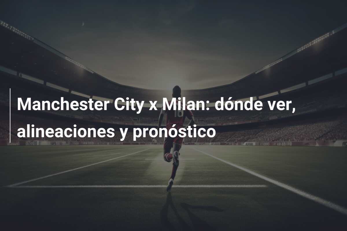 Manchester City x Milan: dónde ver, alineaciones y pronóstico