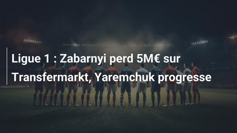 Ligue 1 : Zabarnyi perd 5M€ sur Transfermarkt, Yaremchuk progresse