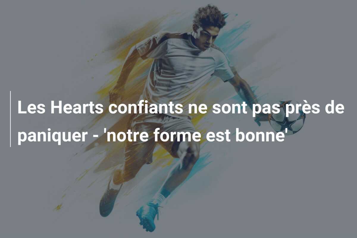 Les Hearts confiants ne sont pas près de paniquer - 'notre forme est bonne'