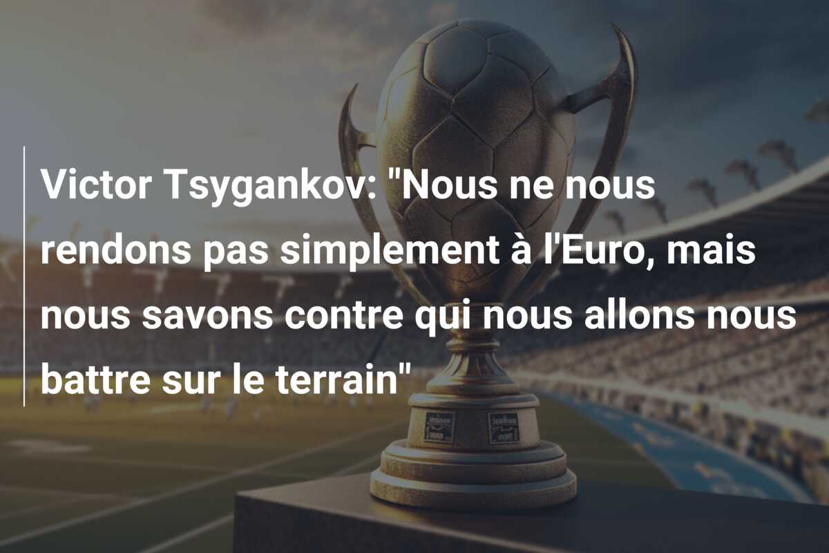 Victor Tsygankov: “Nous ne nous rendons pas simplement à l’Euro, mais nous savons contre qui nous allons nous battre sur le terrain”