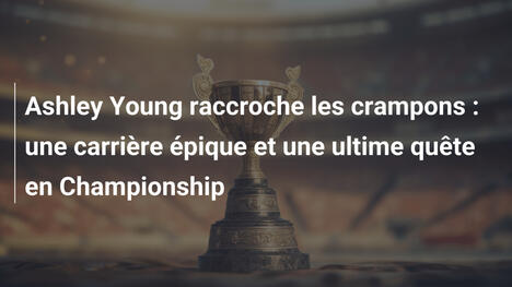 Ashley Young raccroche les crampons : une carrière épique et une ultime quête en Championship