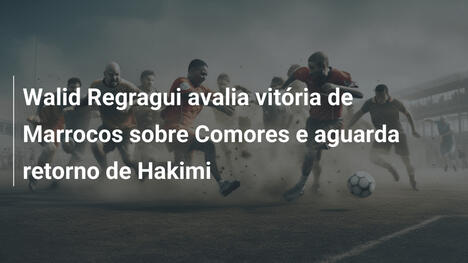 Walid Regragui avalia vitória de Marrocos sobre Comores e aguarda retorno de Hakimi