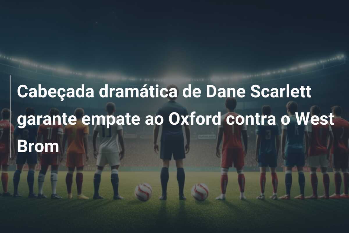 Cabeçada dramática de Dane Scarlett garante empate ao Oxford contra o West Brom