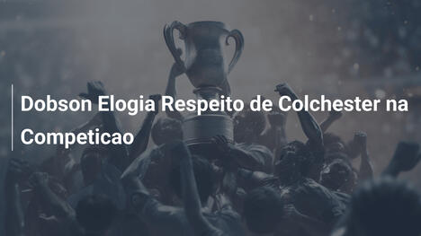 Dobson Elogia Respeito de Colchester na Competicao