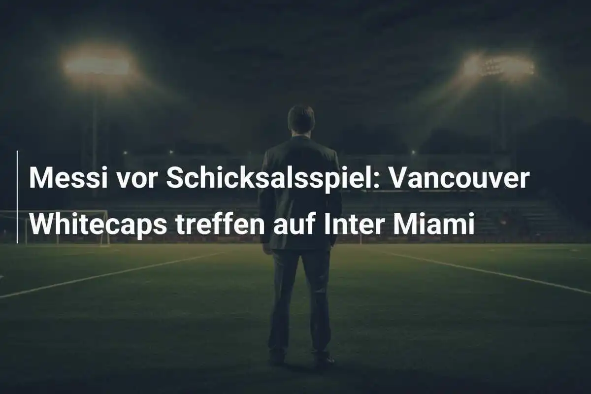 Messi vor Schicksalsspiel: Vancouver Whitecaps treffen auf Inter Miami