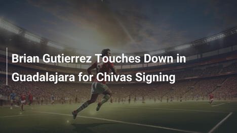 Brian Gutierrez Touches Down in Guadalajara for Chivas Signing