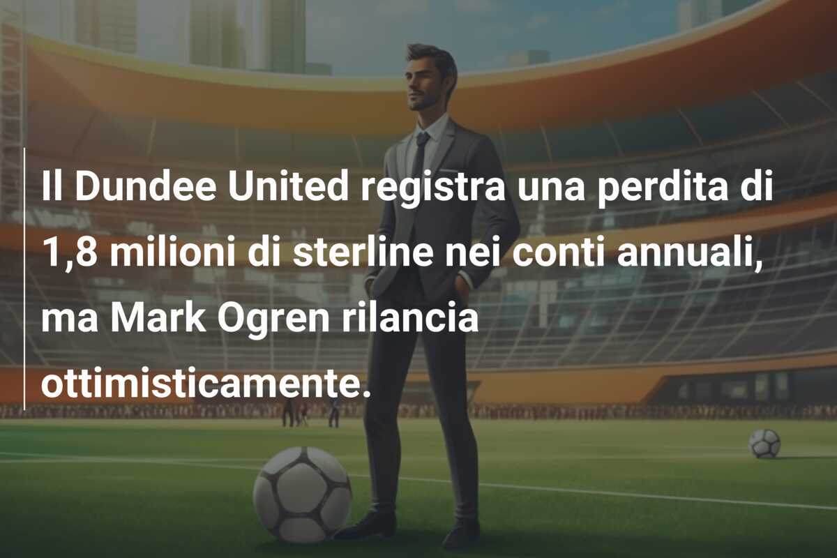 Il Dundee United registra una perdita di 1,8 milioni di sterline nei conti annuali, ma Mark Ogren rilancia ottimisticamente.