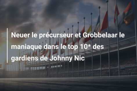 Neuer le précurseur et Grobbelaar le maniaque dans le top 10* des gardiens de Johnny Nic