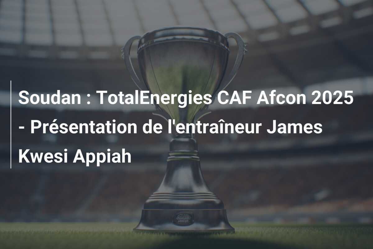 Soudan : TotalEnergies CAF Afcon 2025 - Présentation de l'entraîneur James Kwesi Appiah