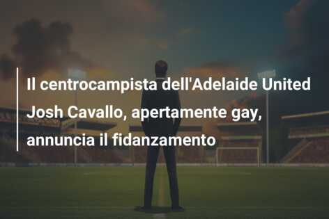 Il centrocampista dell’Adelaide United Josh Cavallo, apertamente gay, annuncia il fidanzamento