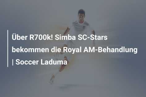 Über R700k! Simba SC-Stars bekommen die Royal AM-Behandlung | Soccer Laduma