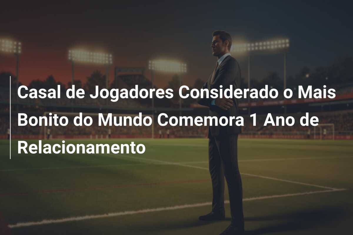 Casal de Jogadores Considerado o Mais Bonito do Mundo Comemora 1 Ano de Relacionamento