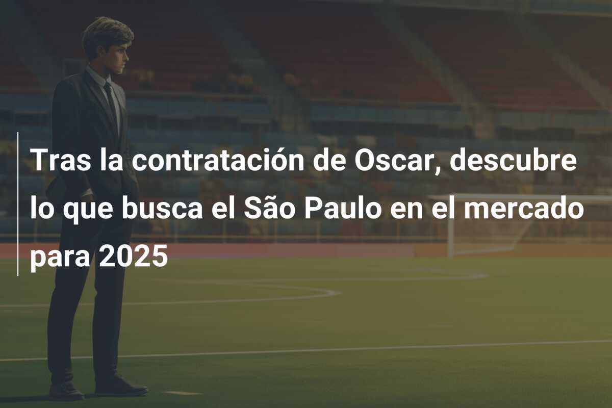 Tras la contratación de Oscar, descubre lo que busca el São Paulo en el mercado para 2025