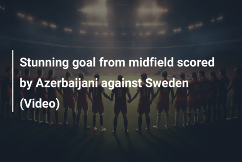 Stunning goal from midfield scored by Azerbaijani against Sweden (Video)