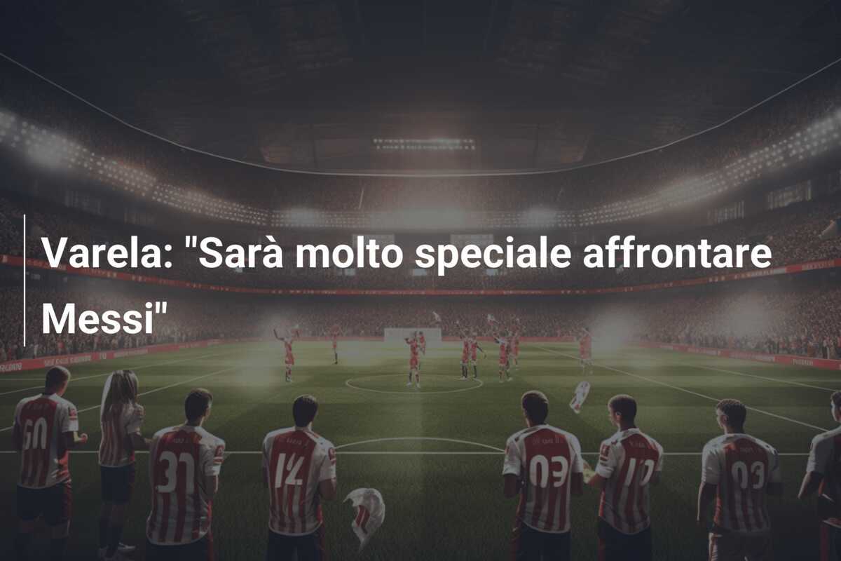 Varela: "Sarà molto speciale affrontare Messi"