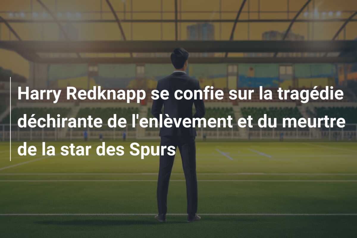 Harry Redknapp se confie sur la tragédie déchirante de l’enlèvement et du meurtre de la star des Spurs