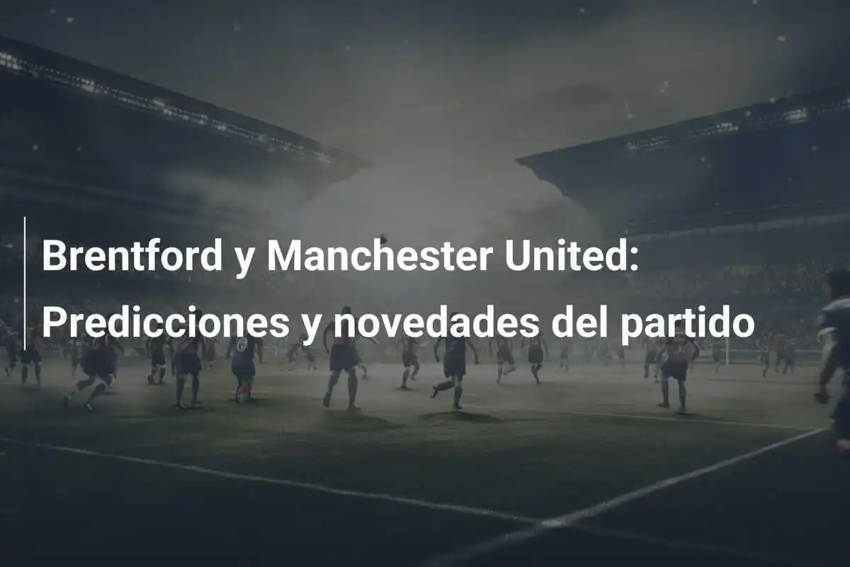 Brentford y Manchester United: Predicciones y novedades del partido
