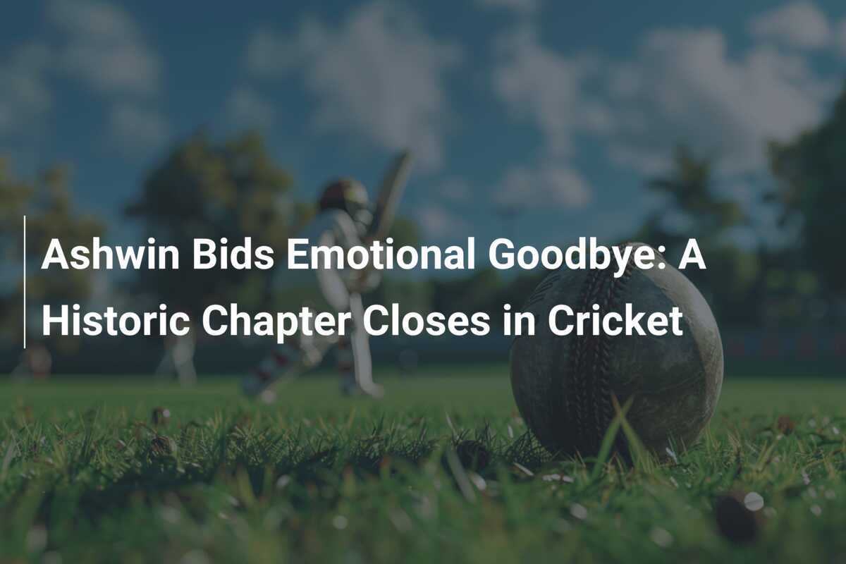 Ashwin Bids Emotional Goodbye: A Historic Chapter Closes in Cricket ...