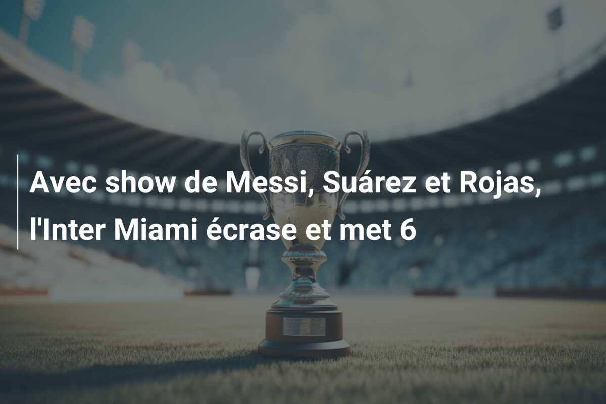 Avec show de Messi, Suárez et Rojas, l’Inter Miami écrase et met 6