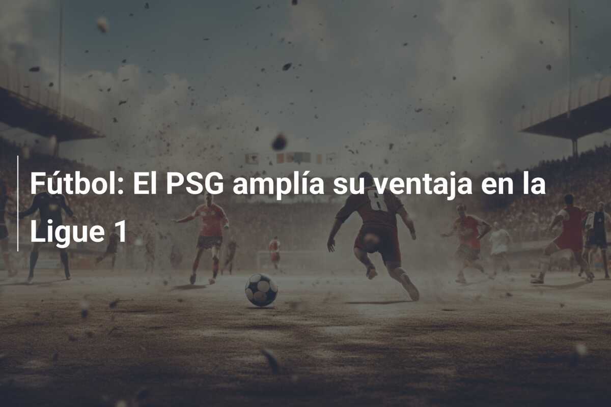 Fútbol: El PSG amplía su ventaja en la Ligue 1