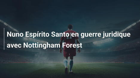 Nuno Espírito Santo en guerre juridique avec Nottingham Forest