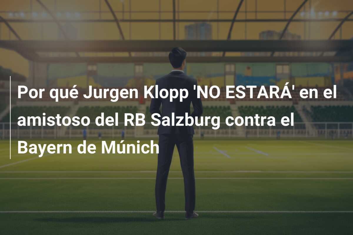 Por qué Jurgen Klopp 'NO ESTARÁ' en el amistoso del RB Salzburg contra el Bayern de Múnich