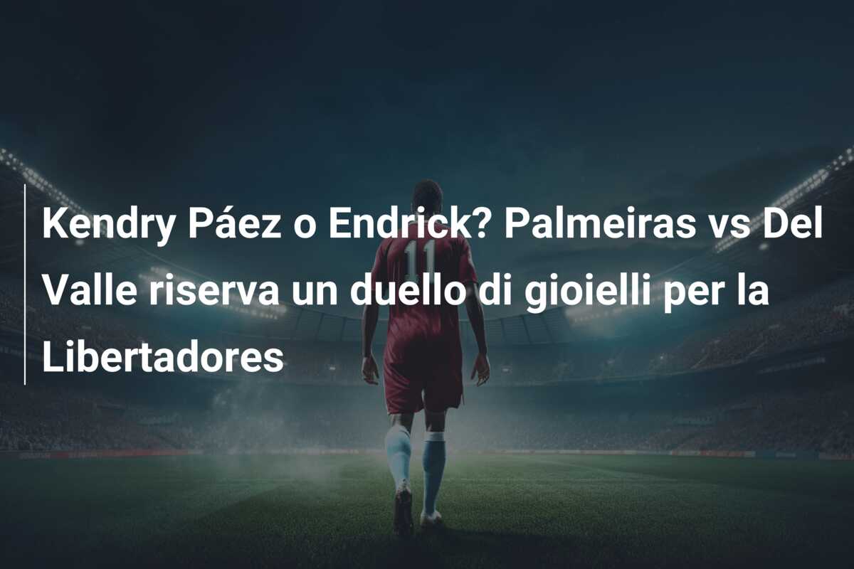 Kendry Páez o Endrick? Palmeiras vs Del Valle riserva un duello di gioielli per la Libertadores