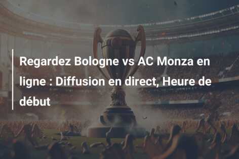 Regardez Bologne vs AC Monza en ligne : Diffusion en direct, Heure de début