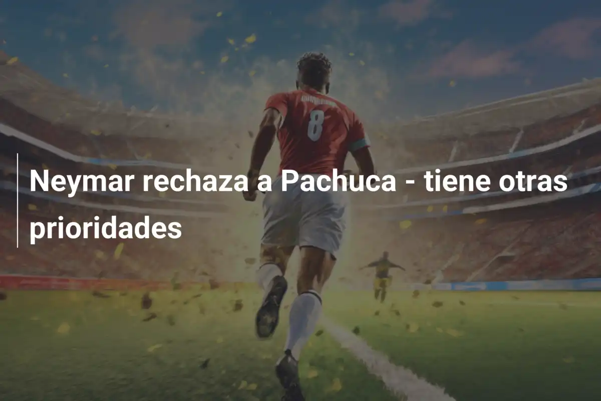 Neymar rechaza a Pachuca - tiene otras prioridades