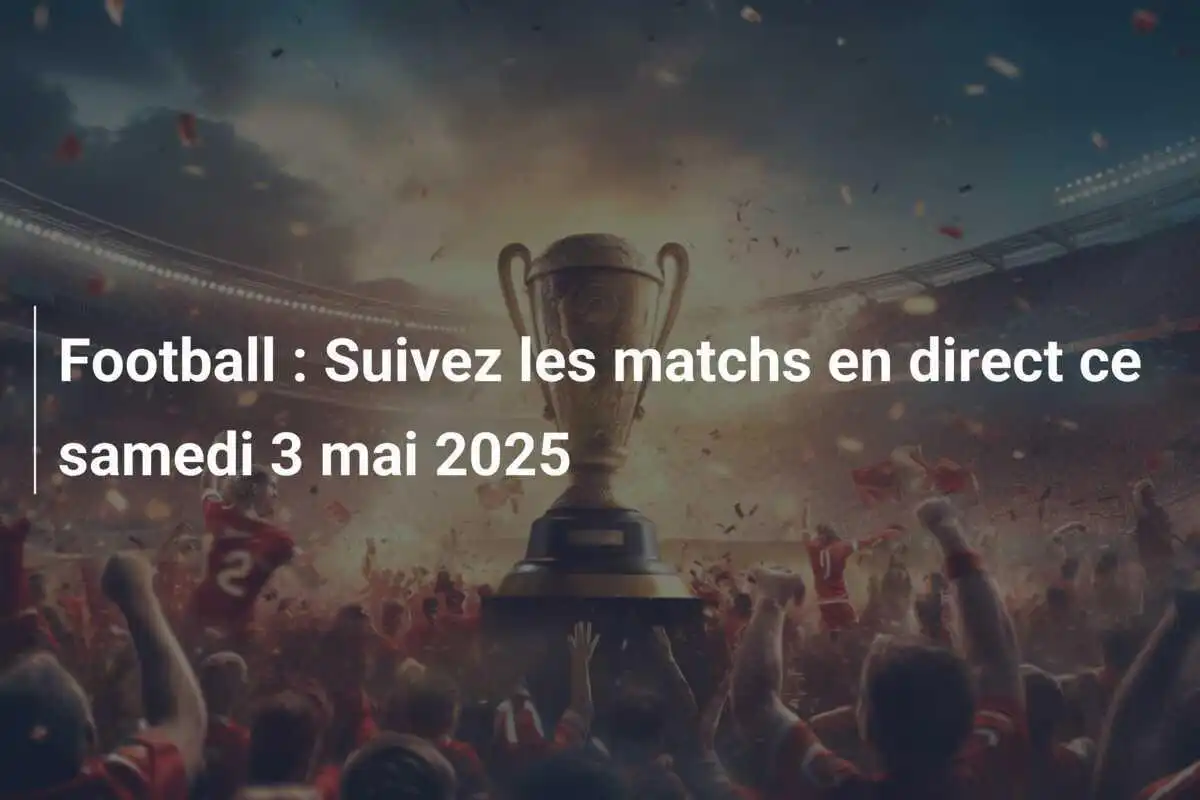 Football : Suivez les matchs en direct ce samedi 3 mai 2025
