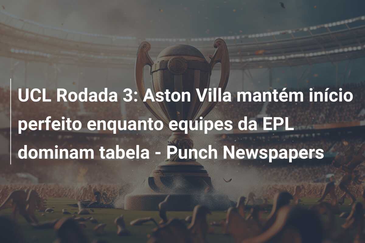 UCL Rodada 3: Aston Villa mantém início perfeito enquanto equipes da EPL dominam tabela - Punch Newspapers