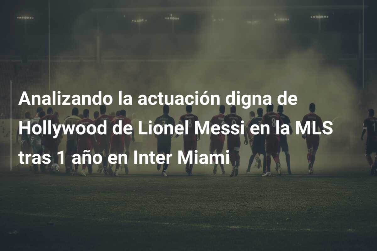 Analizando la actuación digna de Hollywood de Lionel Messi en la MLS tras 1 año en Inter Miami