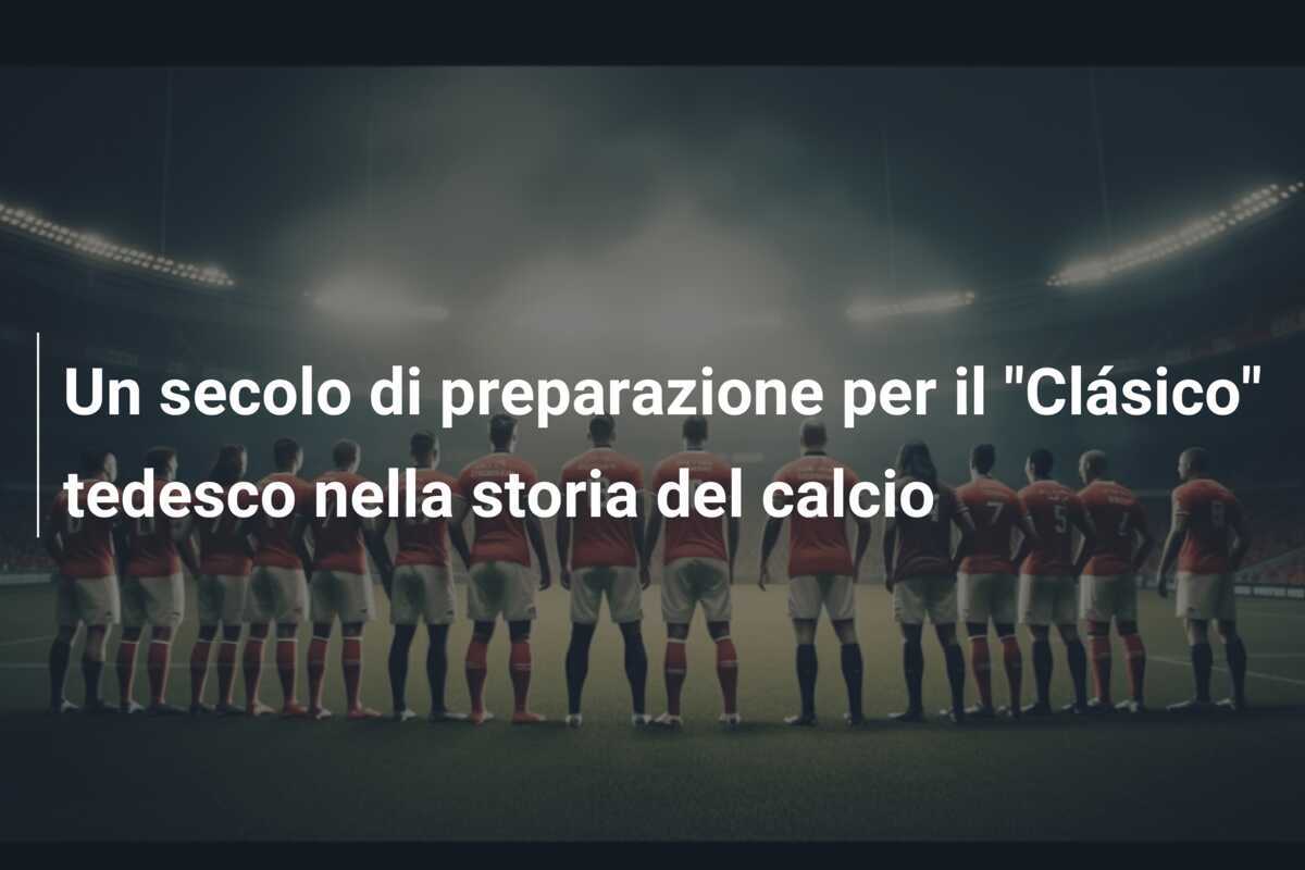Un secolo di preparazione per il "Clásico" tedesco nella storia del calcio