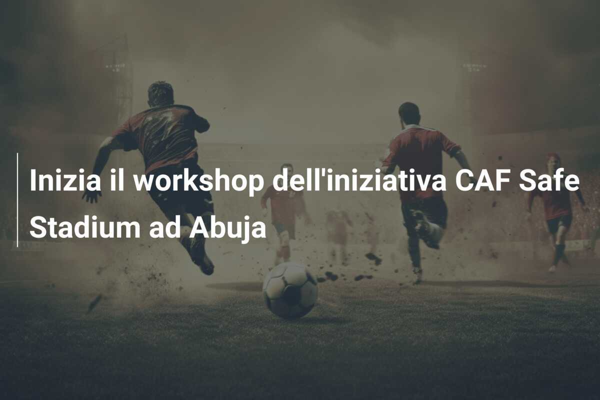 Inizia il workshop dell'iniziativa CAF Safe Stadium ad Abuja