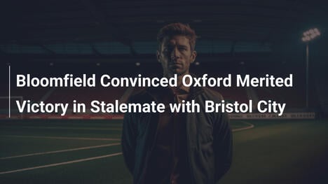 Bloomfield convaincu qu'Oxford méritait la victoire face à Bristol City