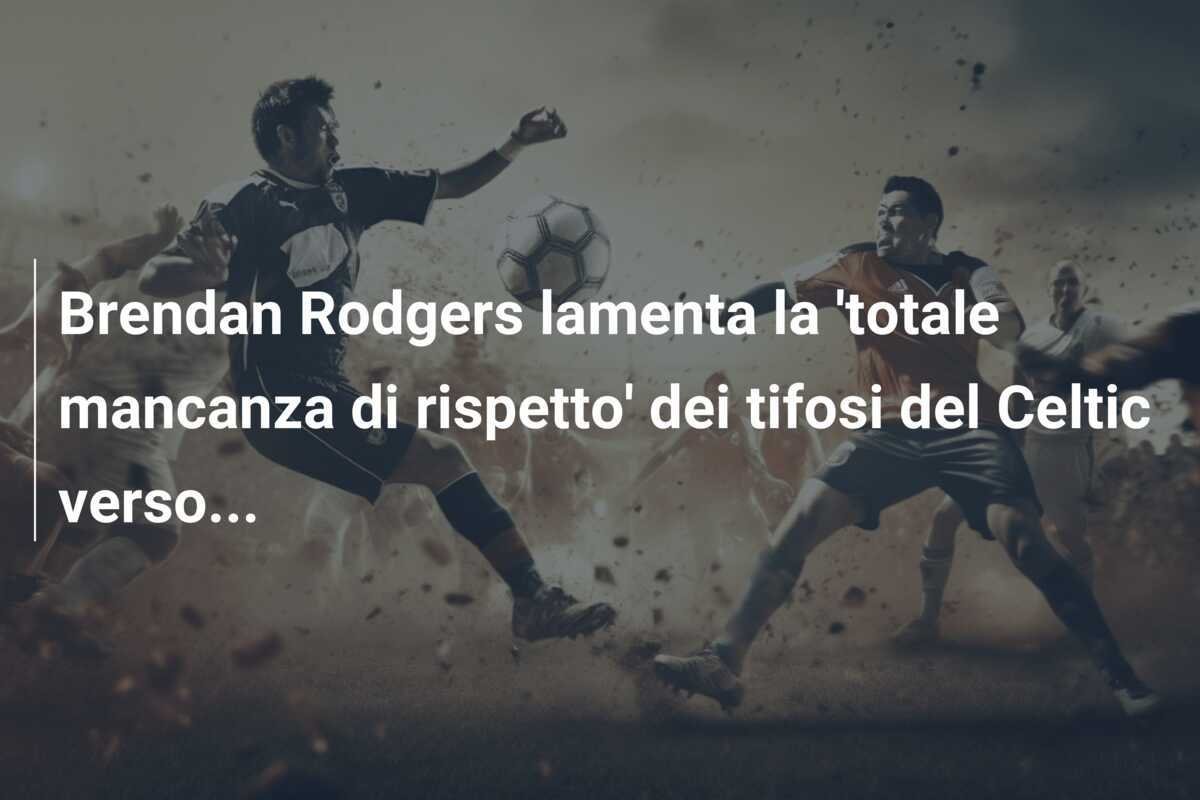Brendan Rodgers lamenta la 'totale mancanza di rispetto' dei tifosi del Celtic verso...