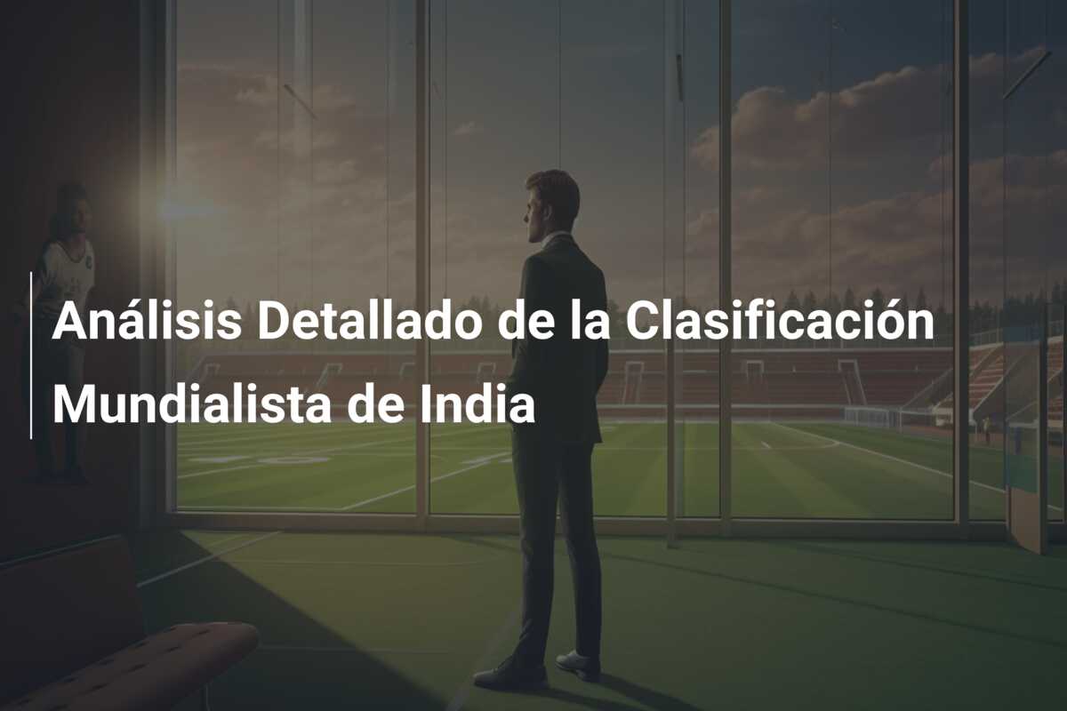 Análisis Detallado de la Clasificación Mundialista de India