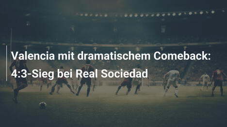 Valencia mit dramatischem Comeback: 4:3-Sieg bei Real Sociedad
