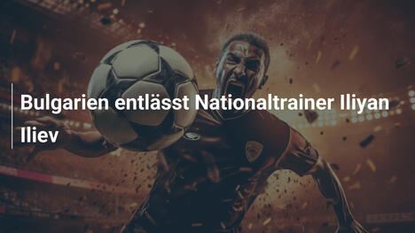 Bulgarien entlässt Nationaltrainer Iliyan Iliev