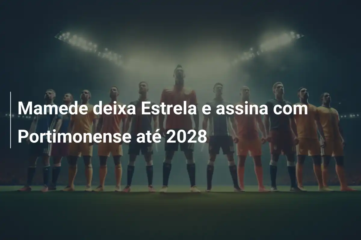 Mamede deixa Estrela e assina com Portimonense até 2028