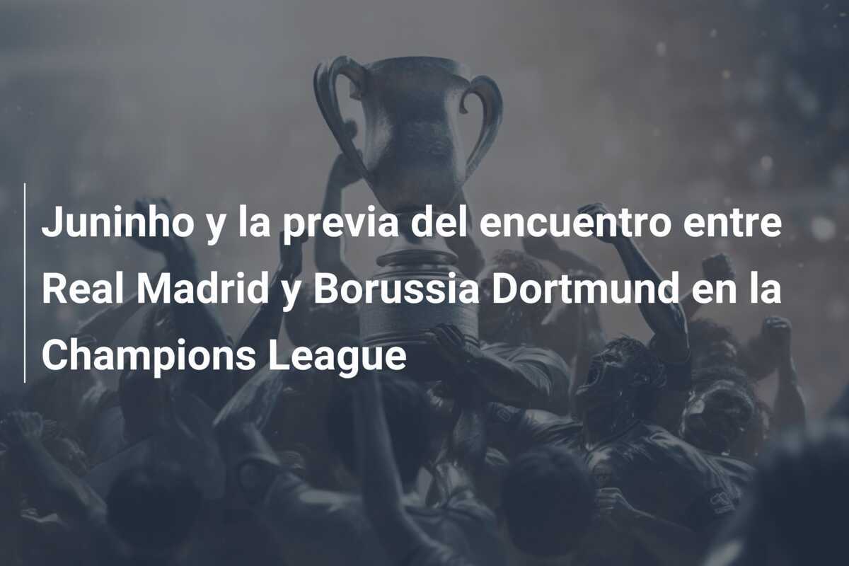 Juninho y la previa del encuentro entre Real Madrid y Borussia Dortmund en la Champions League