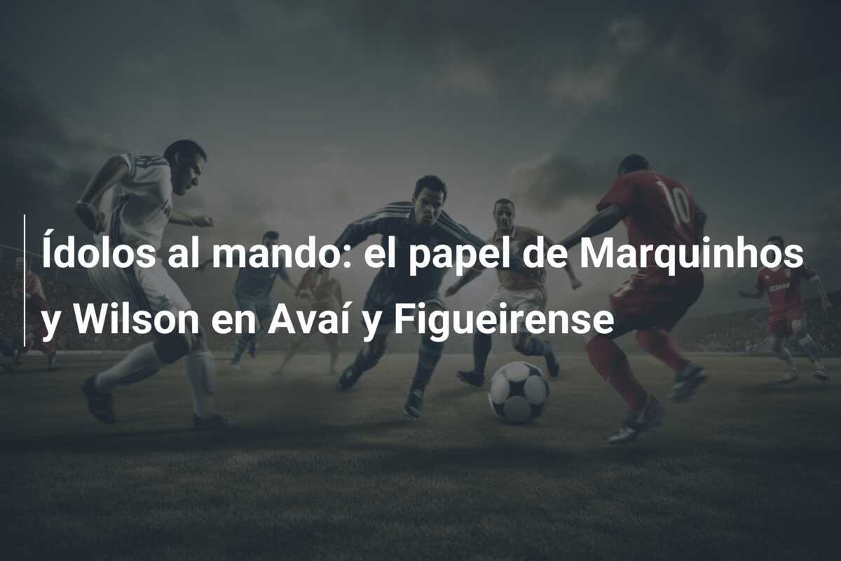 Ídolos al mando: el papel de Marquinhos y Wilson en Avaí y Figueirense