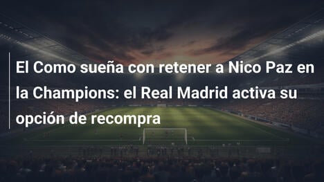 El Como sueña con retener a Nico Paz en la Champions: el Real Madrid activa su opción de recompra